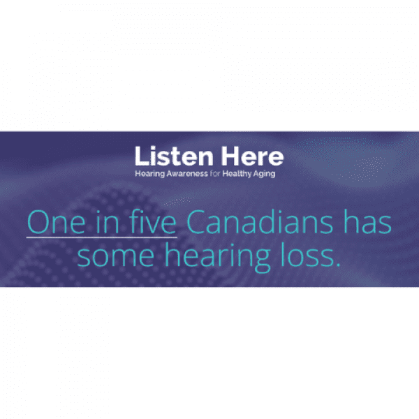 Listen Here Hearing Awareness for Healthy Aging. One in five Canadians has some hearing loss.